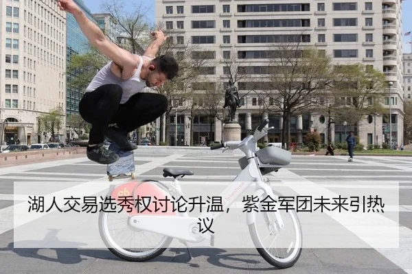 湖人交易选秀权讨论升温，紫金军团未来引热议
